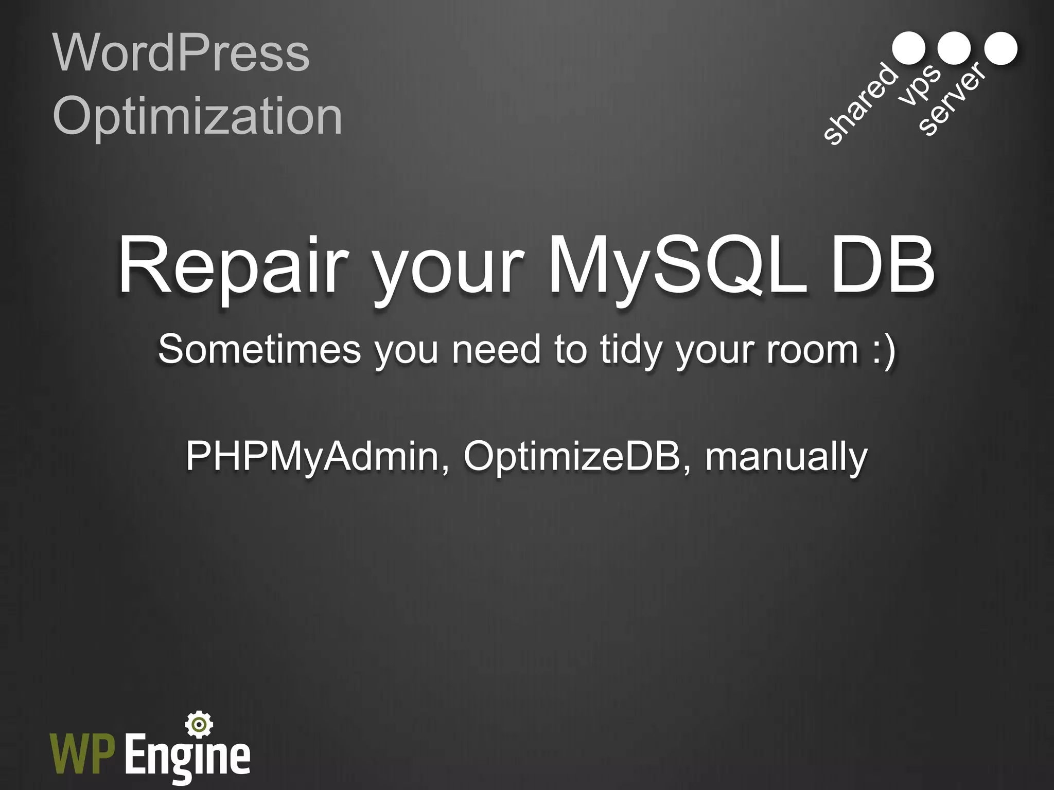 WordPress
Optimization


  Repair your MySQL DB
    Sometimes you need to tidy your room :)

     PHPMyAdmin, OptimizeDB, manually
 