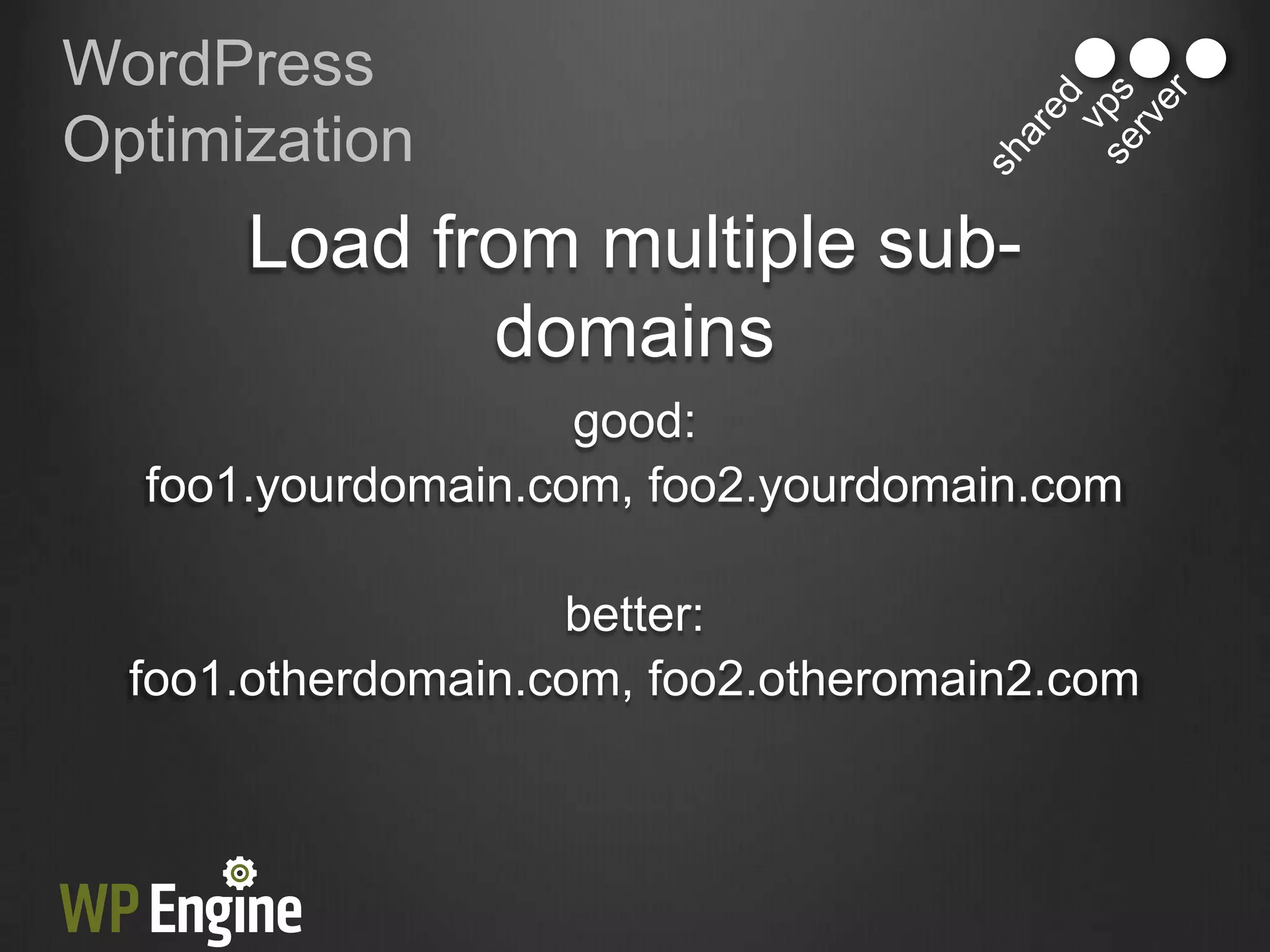 WordPress
Optimization
      Load from multiple sub-
             domains
                    good:
  foo1.yourdomain.com, foo2.yourdomain.com

                    better:
  foo1.otherdomain.com, foo2.otheromain2.com
 
