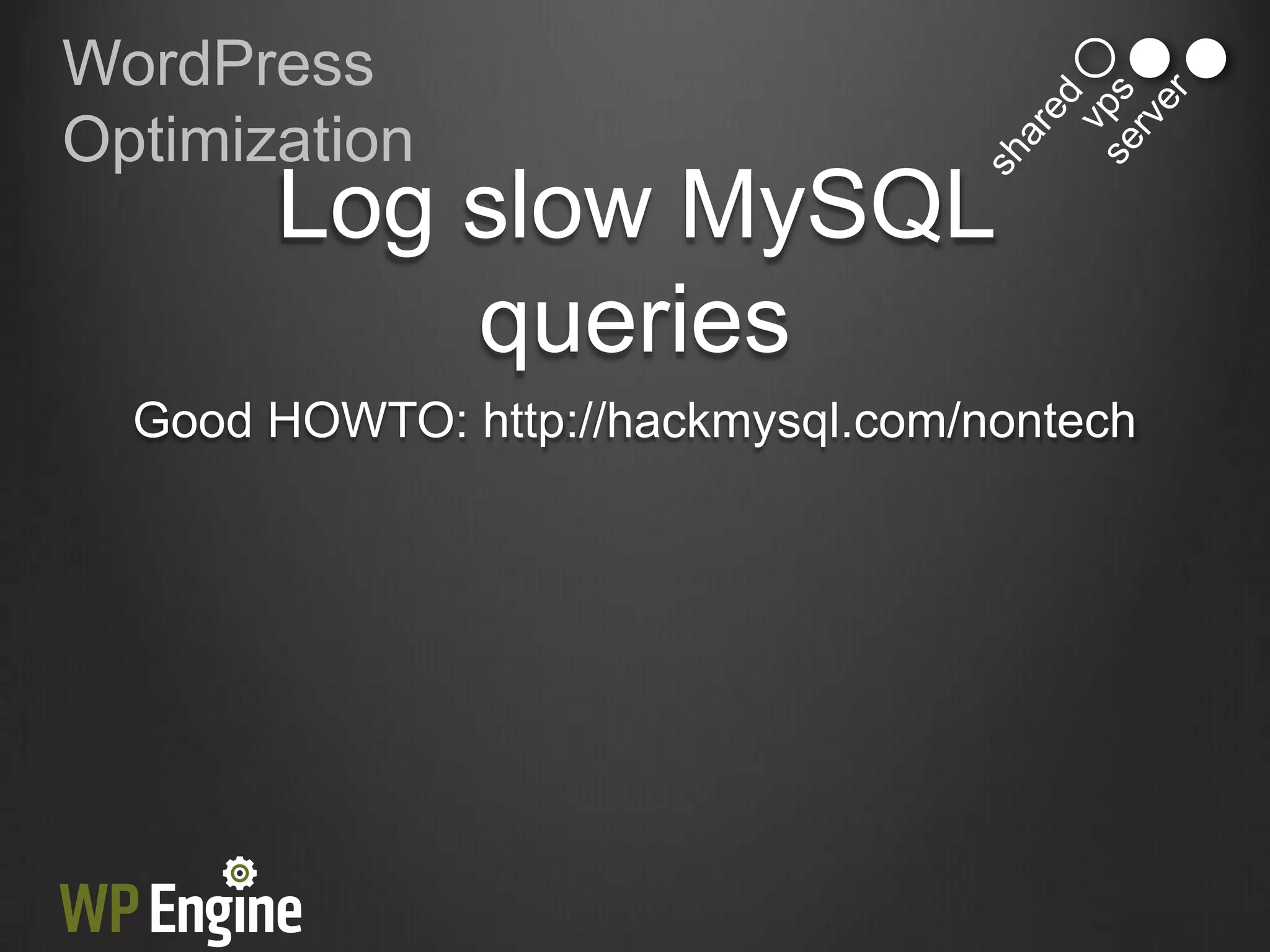 WordPress
Optimization
       Log slow MySQL
           queries
  Good HOWTO: http://hackmysql.com/nontech
 