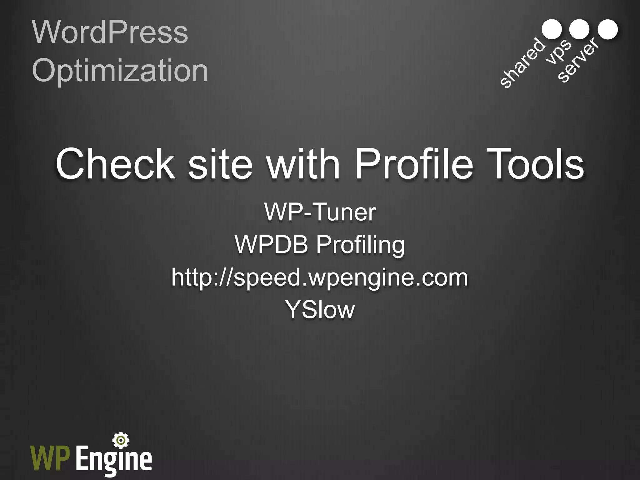 WordPress
Optimization


 Check site with Profile Tools
                  WP-Tuner
                WPDB Profiling
         http://speed.wpengine.com
                    YSlow
 