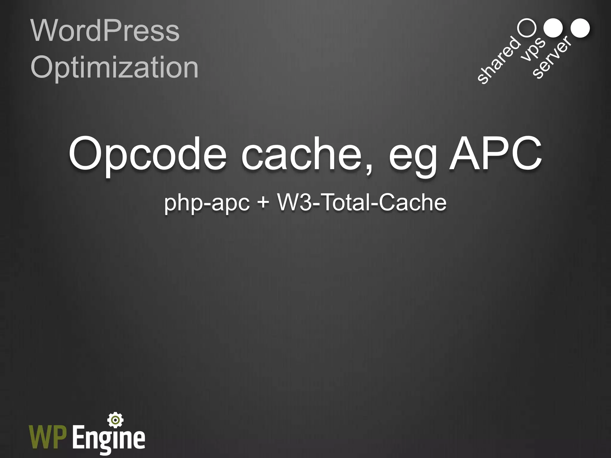 WordPress
Optimization


  Opcode cache, eg APC
         php-apc + W3-Total-Cache
 