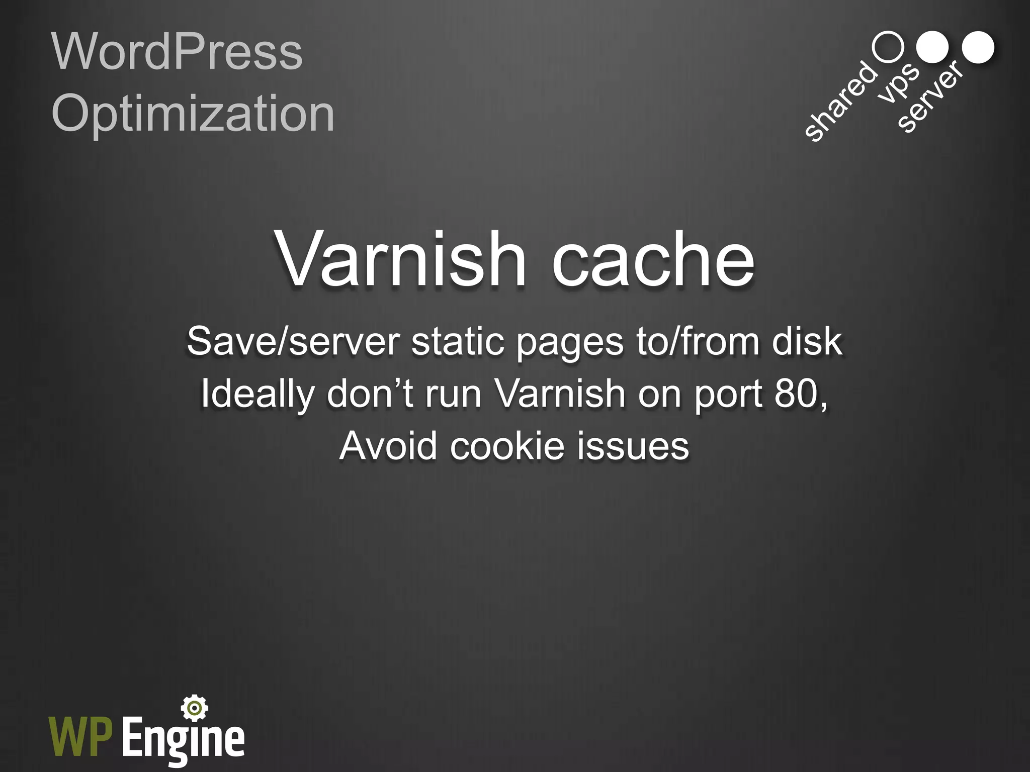WordPress
Optimization


          Varnish cache
     Save/server static pages to/from disk
      Ideally don‟t run Varnish on port 80,
               Avoid cookie issues
 
