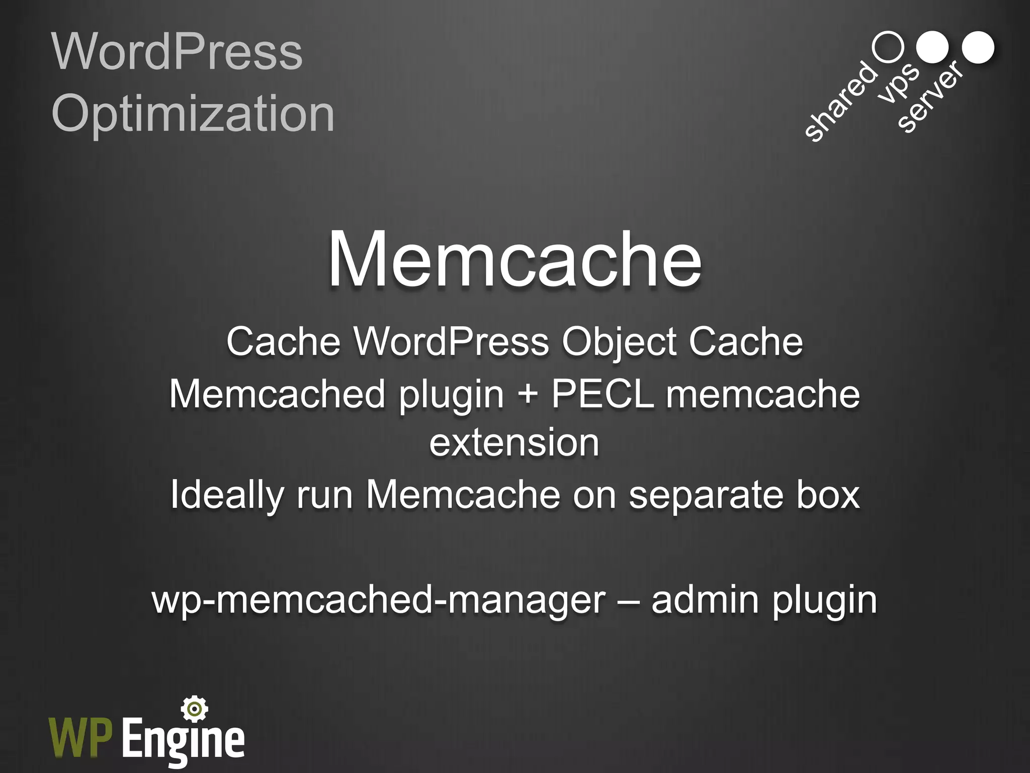 WordPress
Optimization


            Memcache
       Cache WordPress Object Cache
    Memcached plugin + PECL memcache
                  extension
    Ideally run Memcache on separate box

    wp-memcached-manager – admin plugin
 