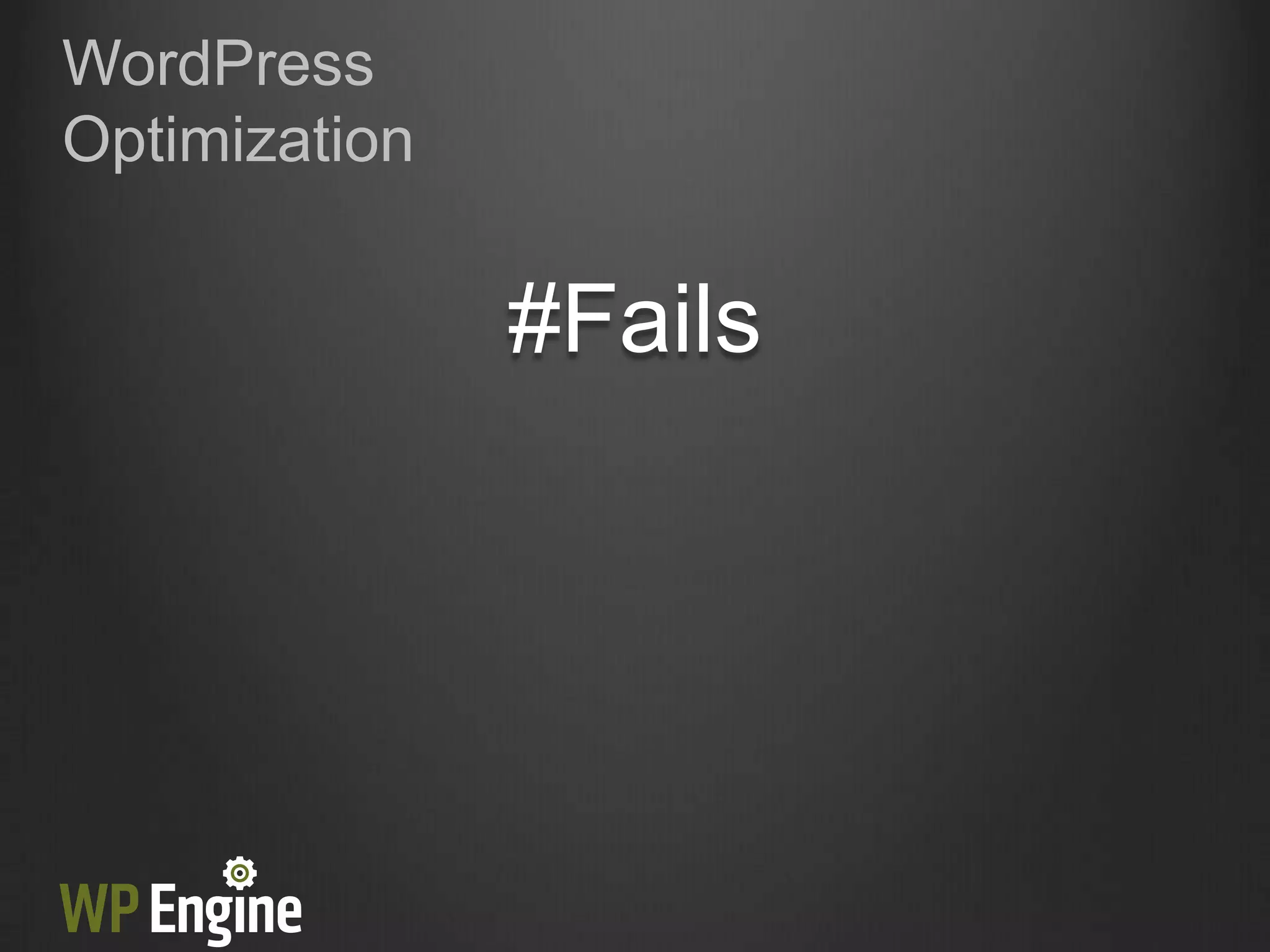 WordPress
Optimization


               #Fails
 