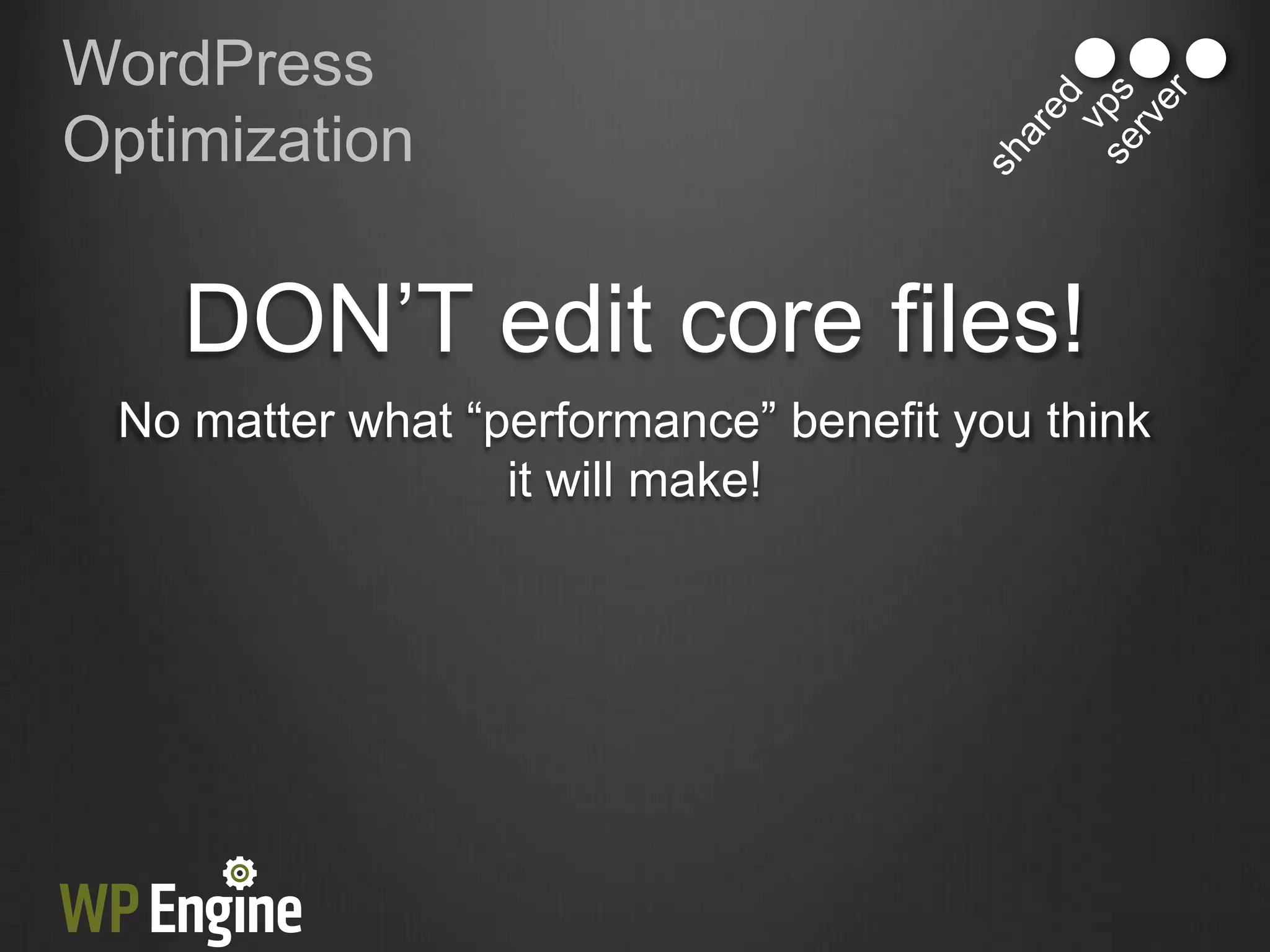 WordPress
Optimization


    DON‟T edit core files!
 No matter what “performance” benefit you think
                  it will make!
 