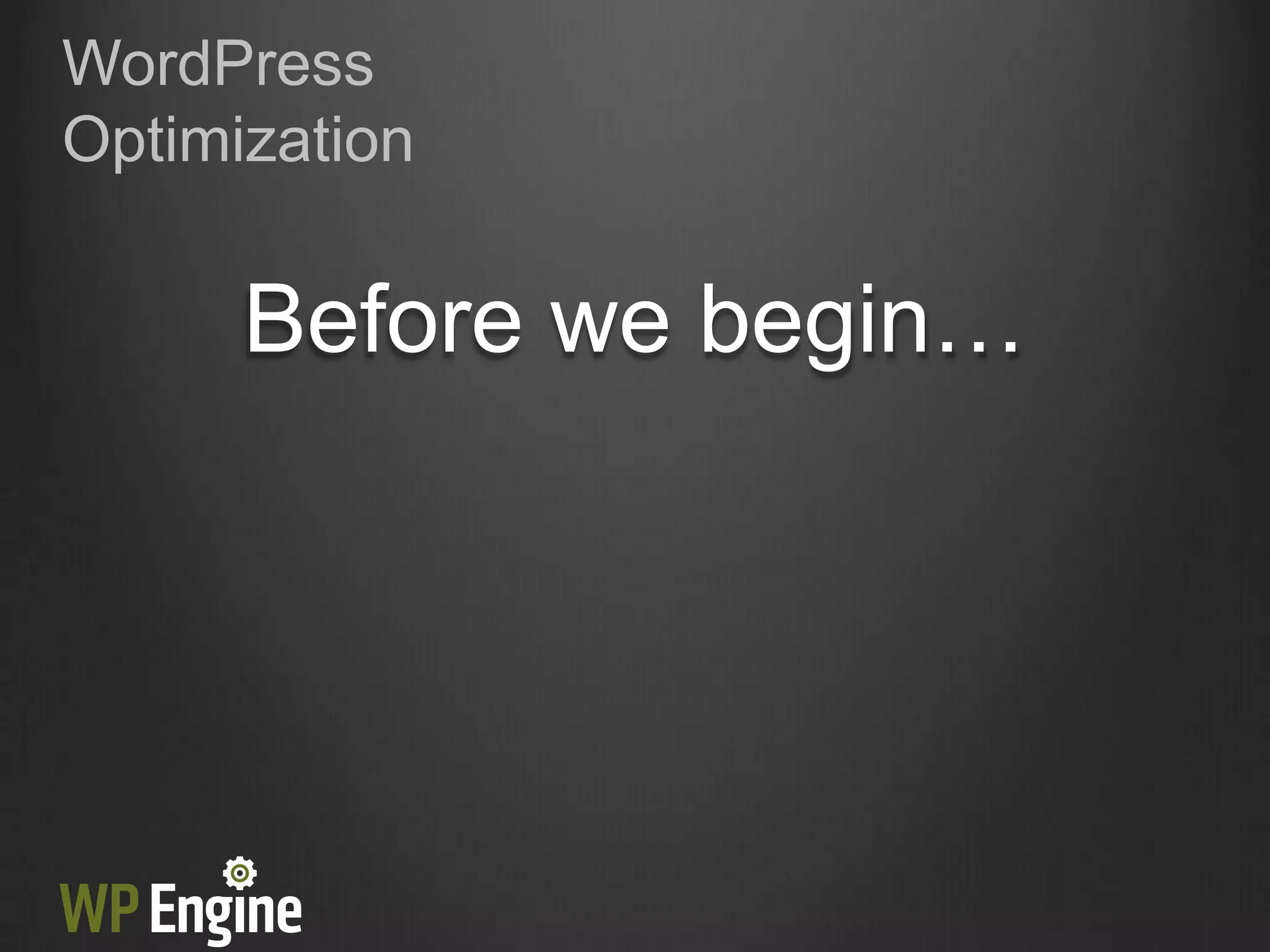 WordPress
Optimization


      Before we begin…
 