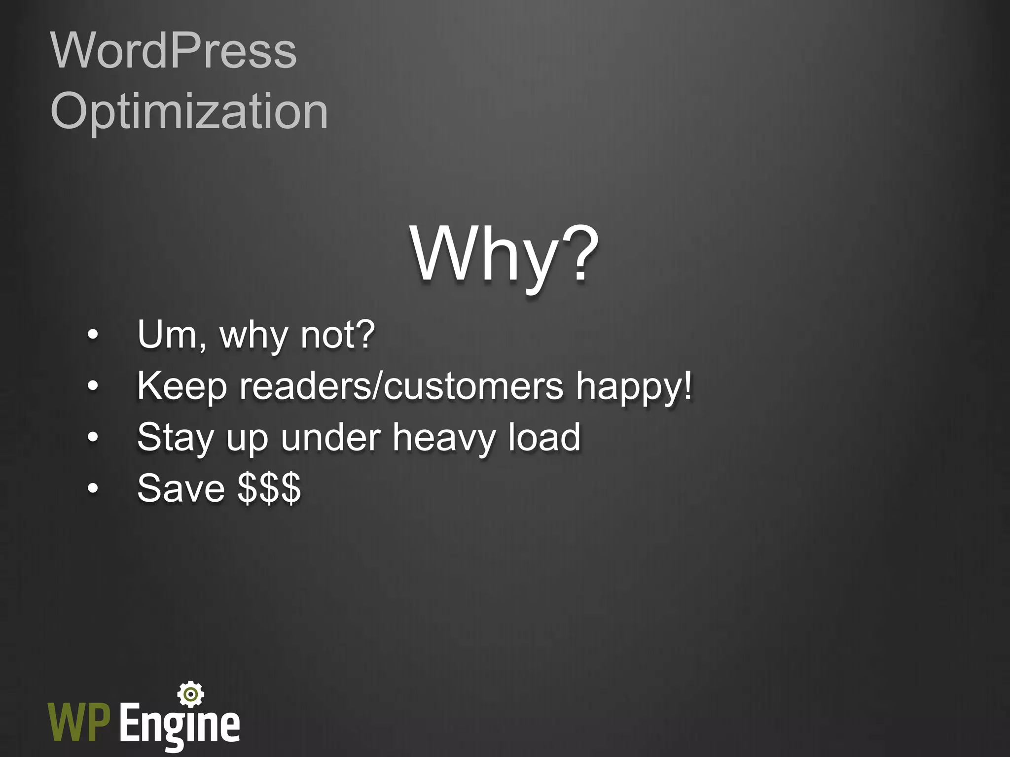 WordPress
Optimization


                   Why?
 •   Um, why not?
 •   Keep readers/customers happy!
 •   Stay up under heavy load
 •   Save $$$
 