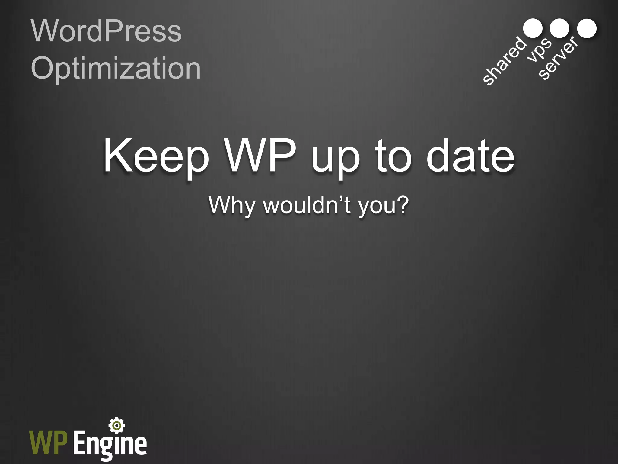 WordPress
Optimization


     Keep WP up to date
               Why wouldn‟t you?
 