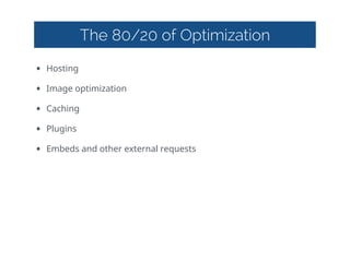 The 80/20 of Optimization
• Hosting  
• Image  optimization  
• Caching  
• Plugins  
• Embeds  and  other  external  requests
 