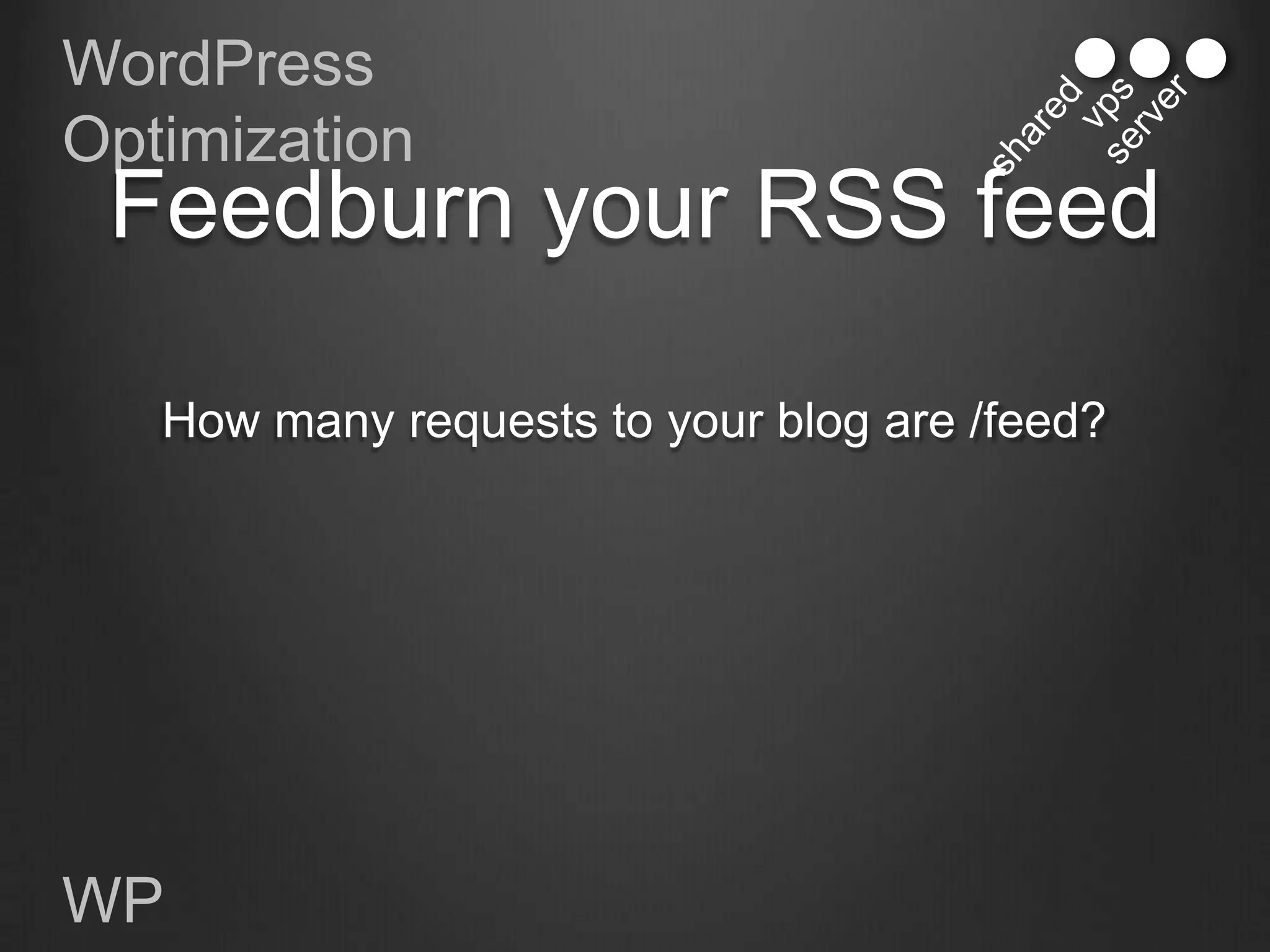 WordPress
Optimization
 Feedburn your RSS feed

   How many requests to your blog are /feed?




WP
 
