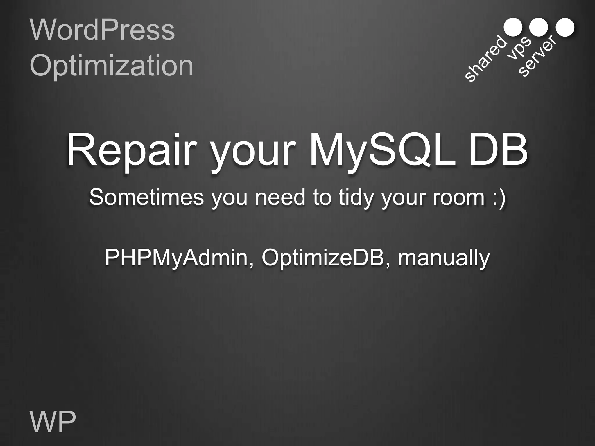 WordPress
Optimization


  Repair your MySQL DB
     Sometimes you need to tidy your room :)

      PHPMyAdmin, OptimizeDB, manually




WP
 