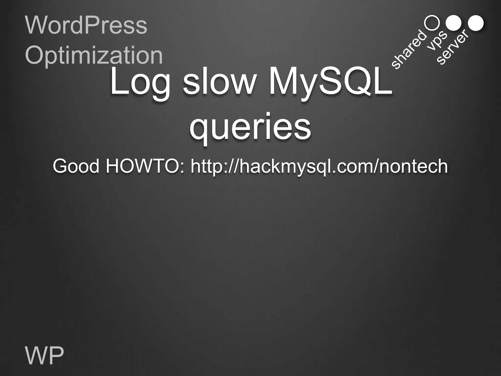 WordPress
Optimization
       Log slow MySQL
           queries
  Good HOWTO: http://hackmysql.com/nontech




WP
 