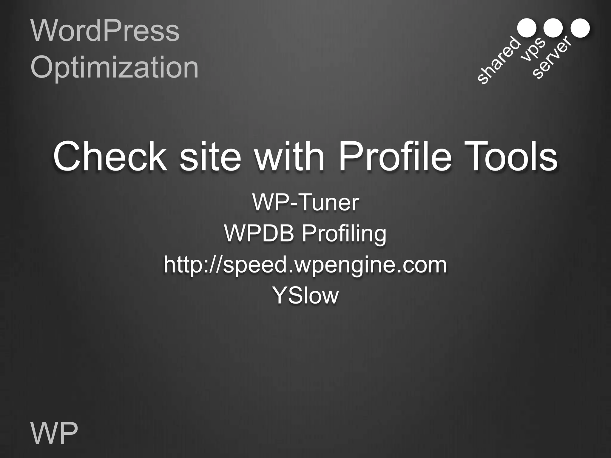 WordPress
Optimization


 Check site with Profile Tools
                  WP-Tuner
                WPDB Profiling
         http://speed.wpengine.com
                    YSlow




WP
 