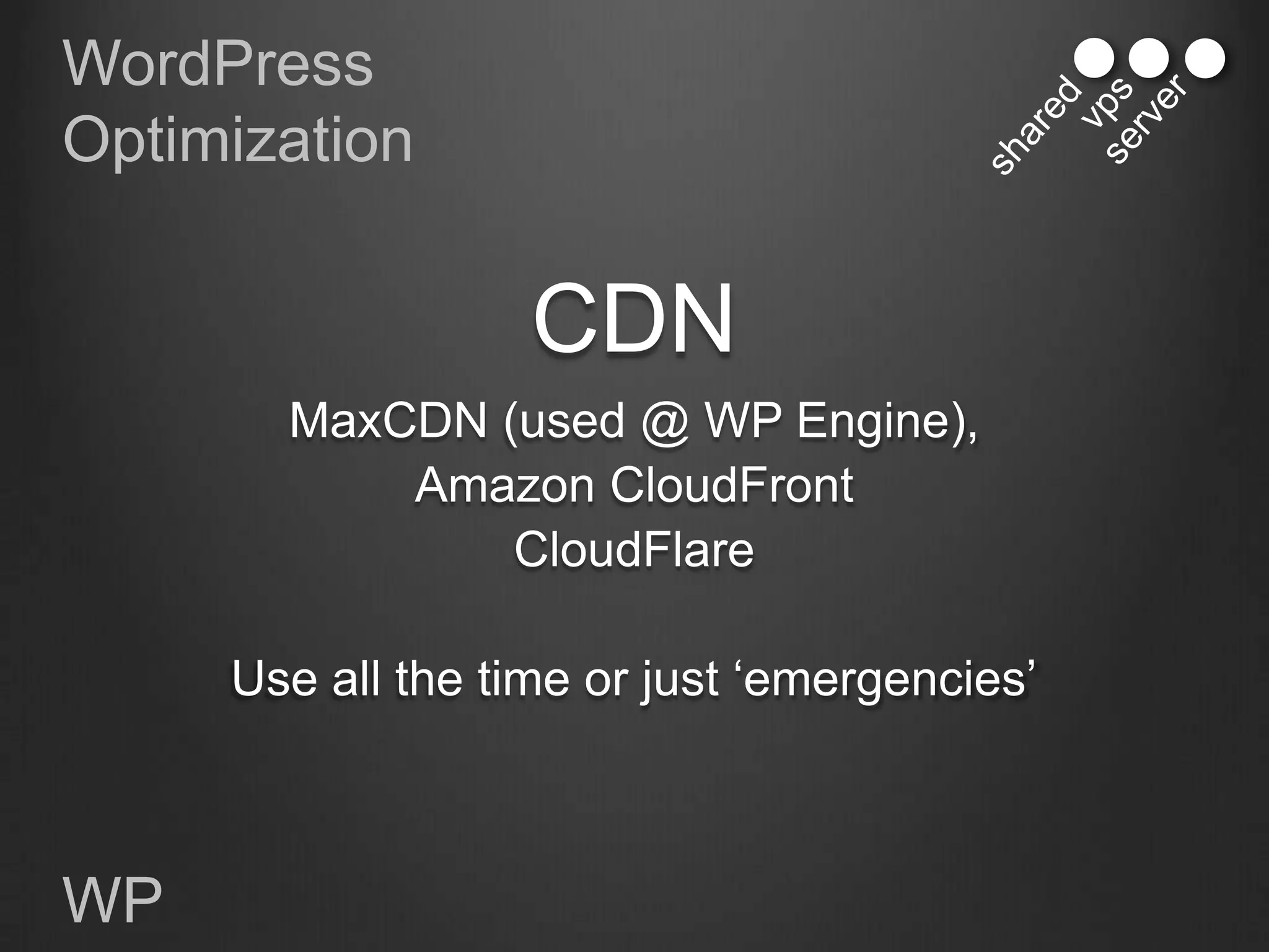 WordPress
Optimization


                   CDN
       MaxCDN (used @ WP Engine),
           Amazon CloudFront
               CloudFlare

     Use all the time or just „emergencies‟



WP
 