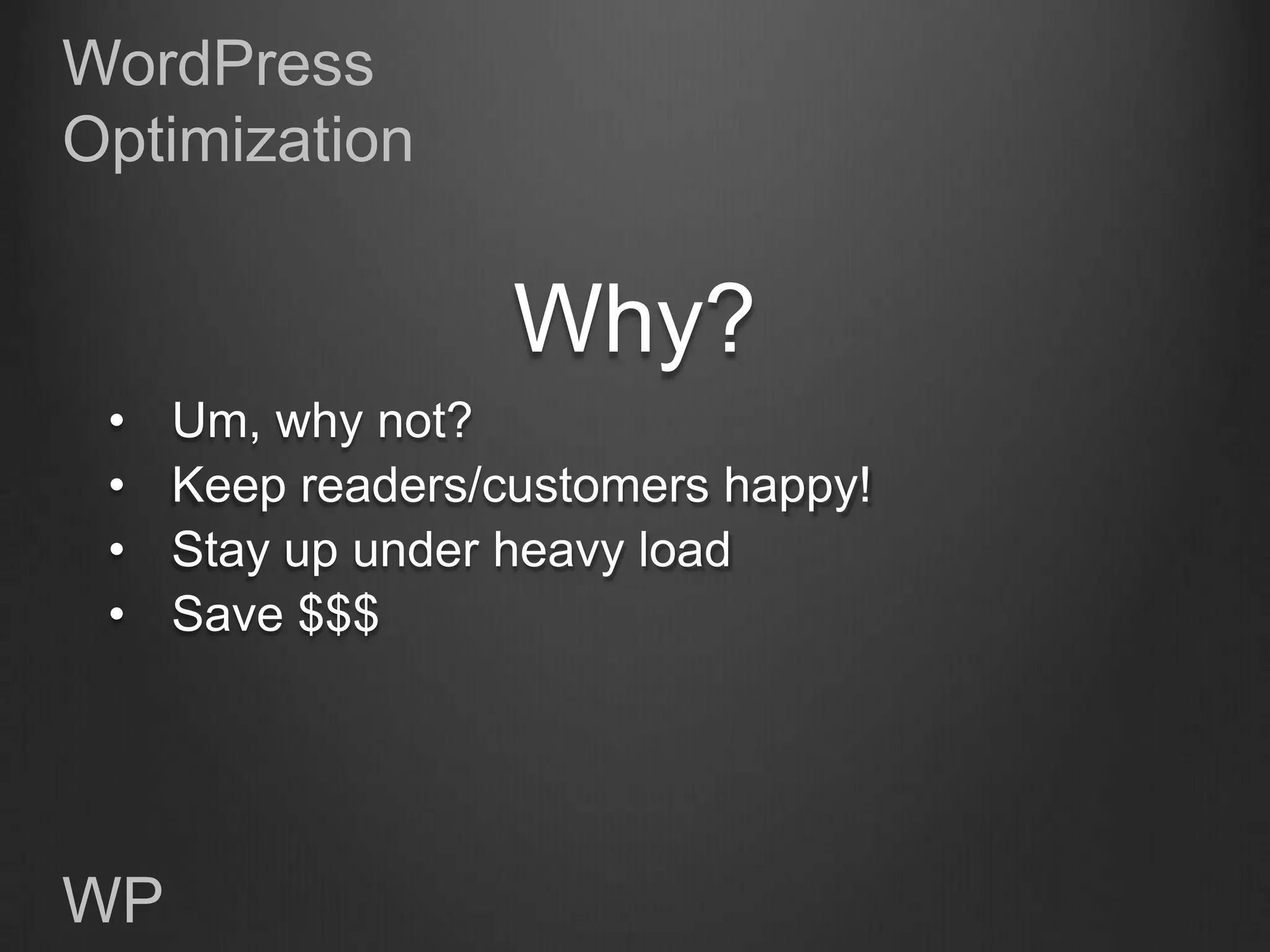 WordPress
Optimization


                   Why?
 •   Um, why not?
 •   Keep readers/customers happy!
 •   Stay up under heavy load
 •   Save $$$




WP
 
