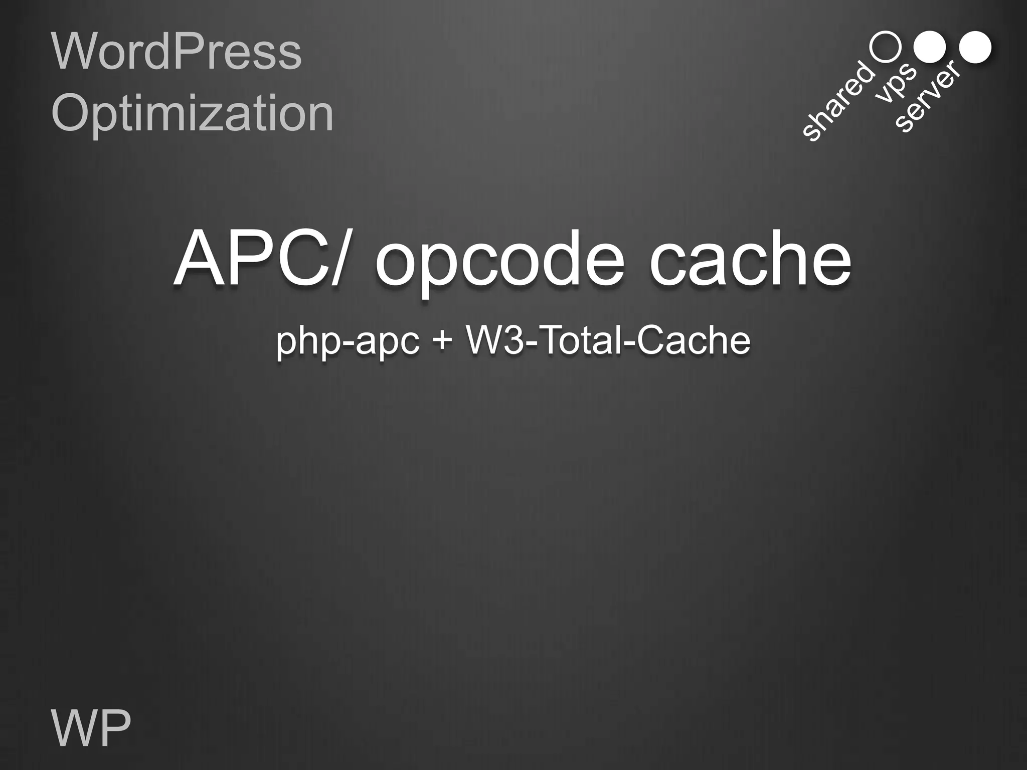 WordPress
Optimization


     APC/ opcode cache
         php-apc + W3-Total-Cache




WP
 