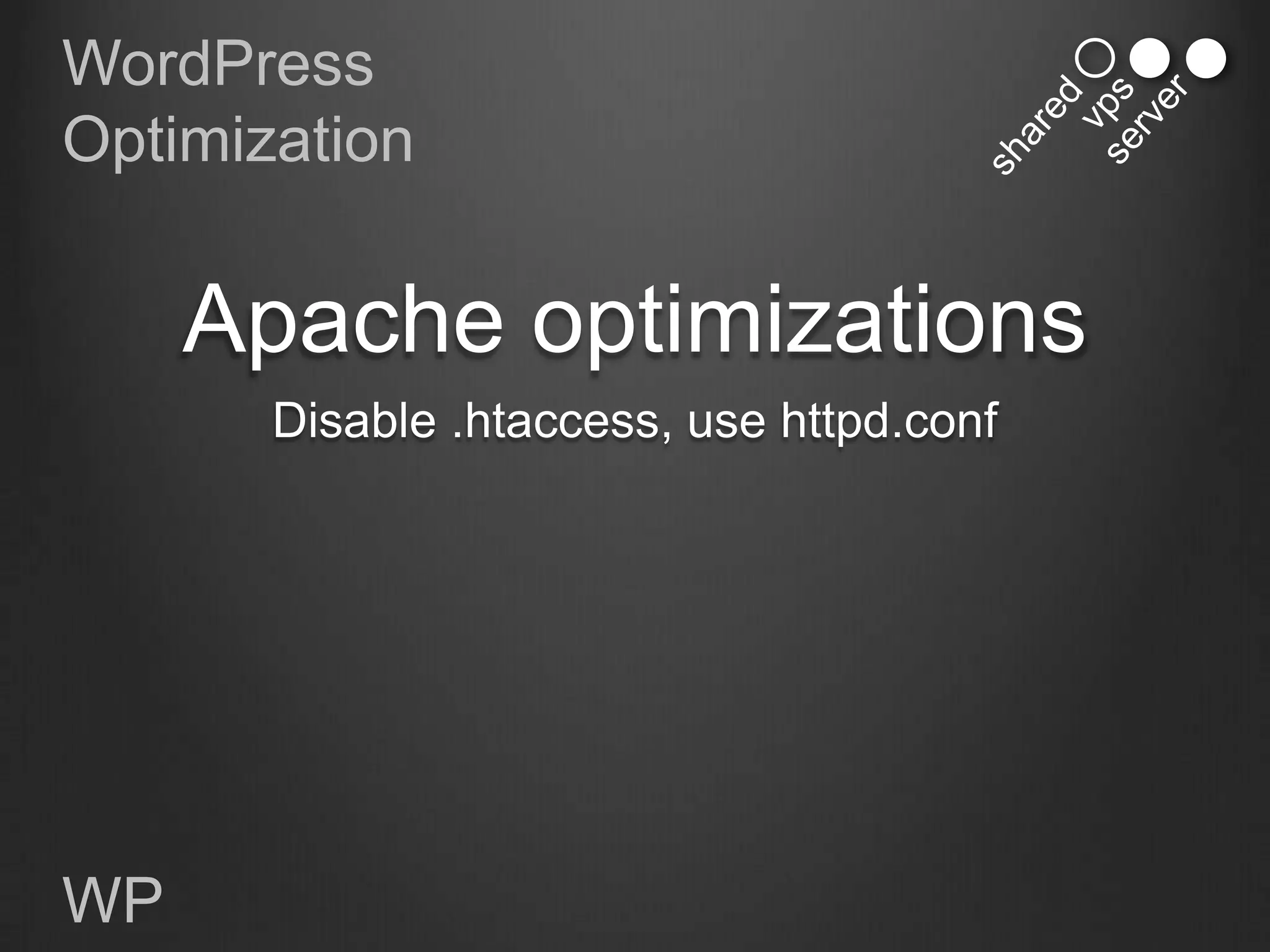 WordPress
Optimization


     Apache optimizations
       Disable .htaccess, use httpd.conf




WP
 