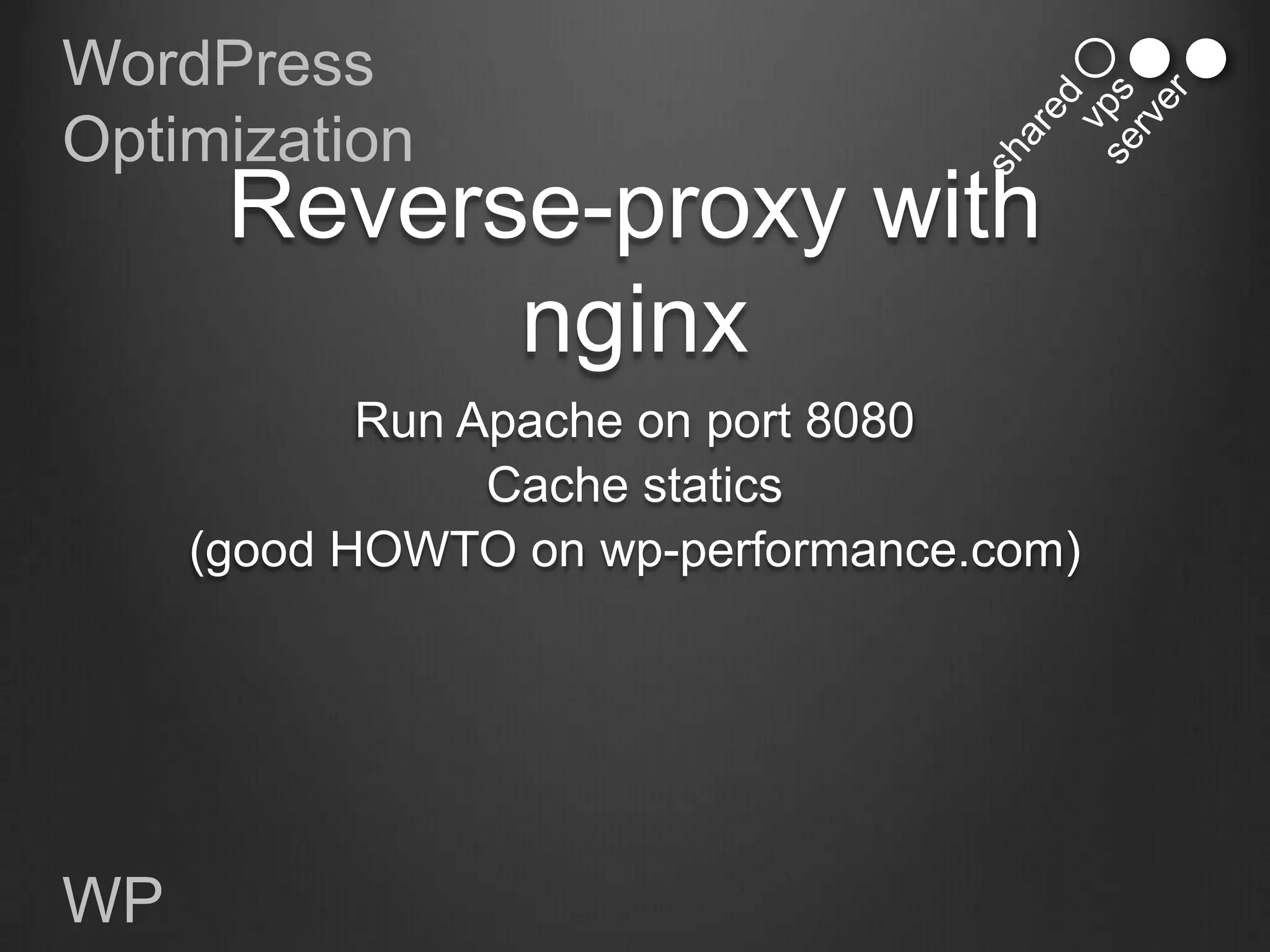 WordPress
Optimization
      Reverse-proxy with
            nginx
            Run Apache on port 8080
                 Cache statics
     (good HOWTO on wp-performance.com)




WP
 