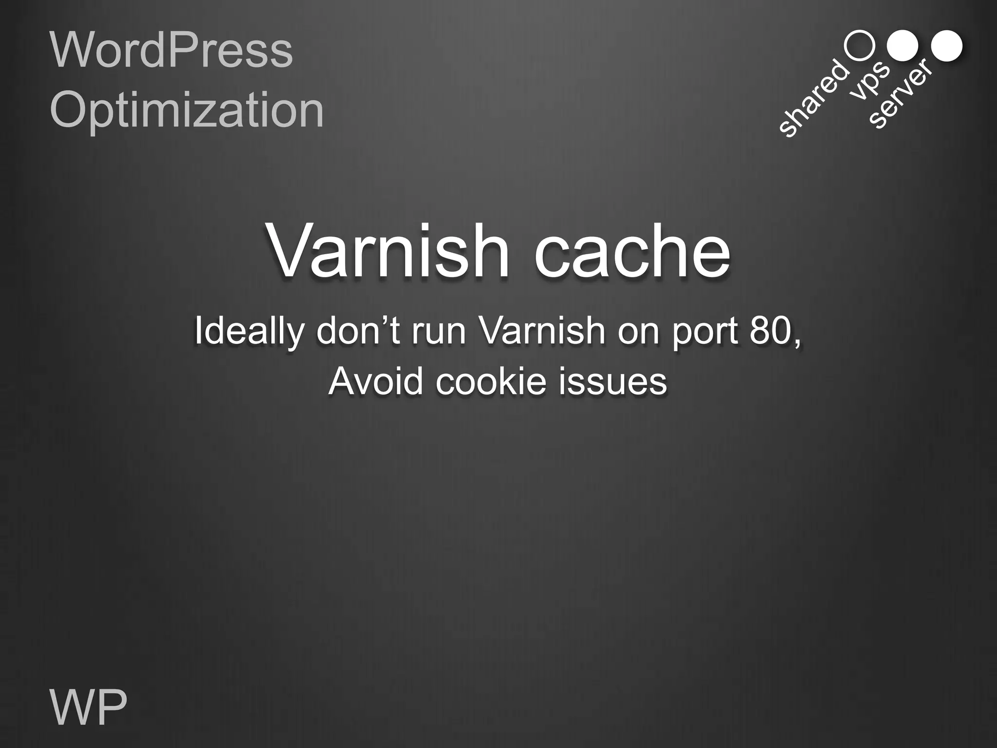 WordPress
Optimization


          Varnish cache
      Ideally don‟t run Varnish on port 80,
               Avoid cookie issues




WP
 