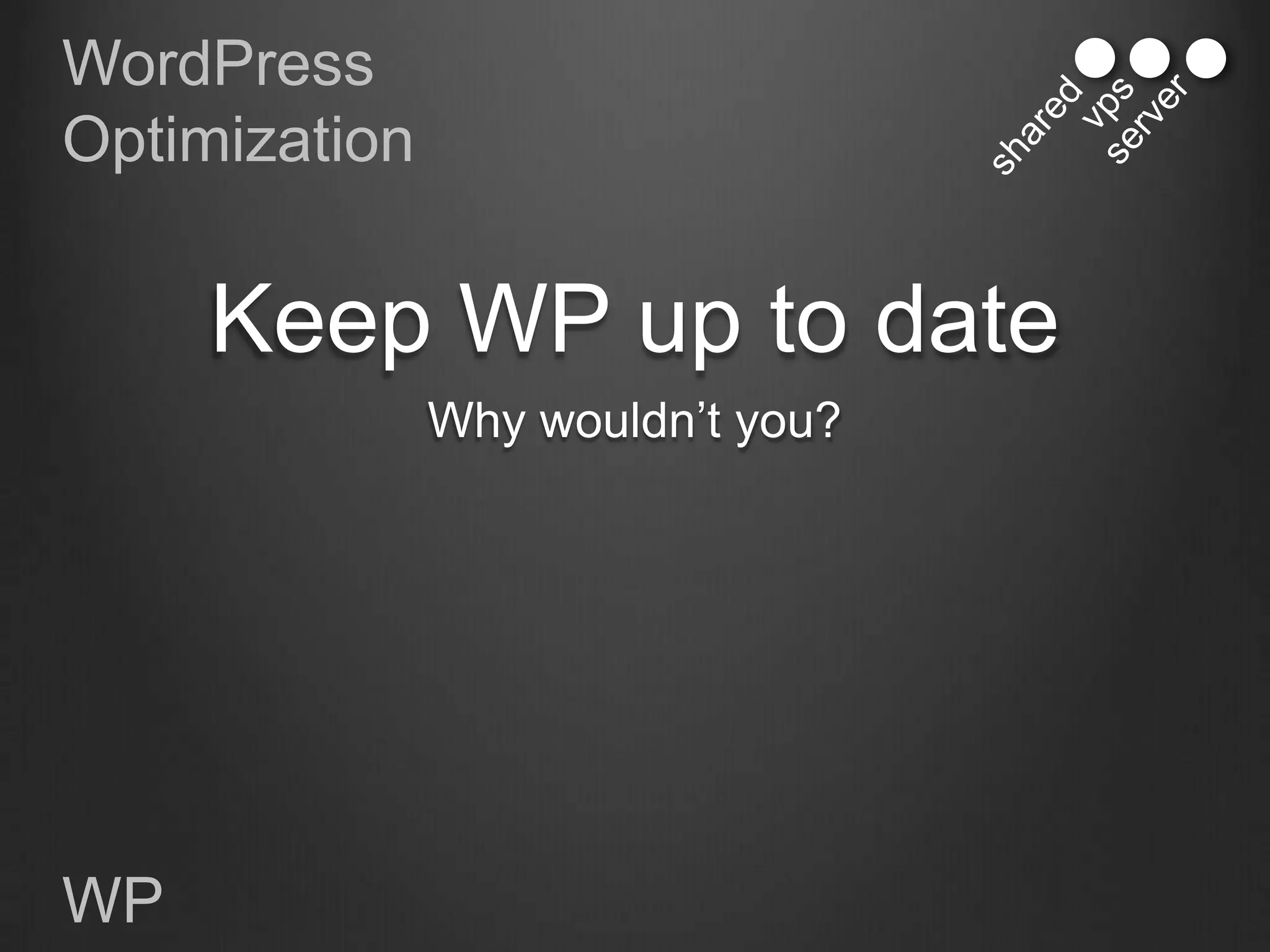 WordPress
Optimization


     Keep WP up to date
               Why wouldn‟t you?




WP
 