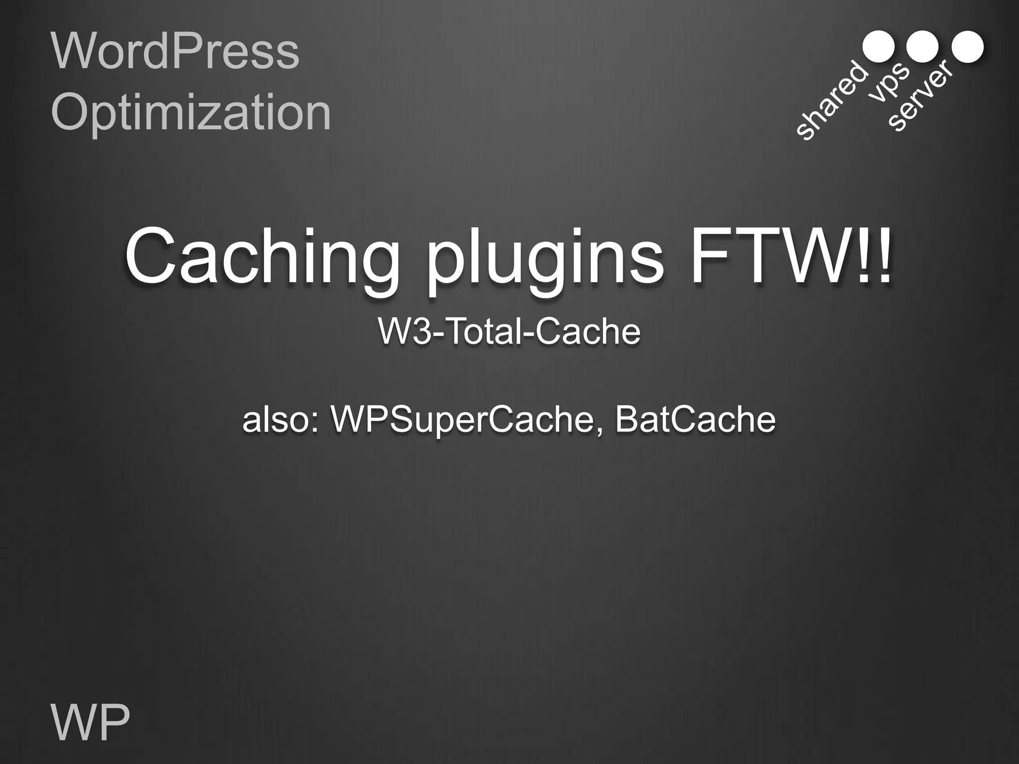 WordPress
Optimization


   Caching plugins FTW!!
               W3-Total-Cache

        also: WPSuperCache, BatCache




WP
 