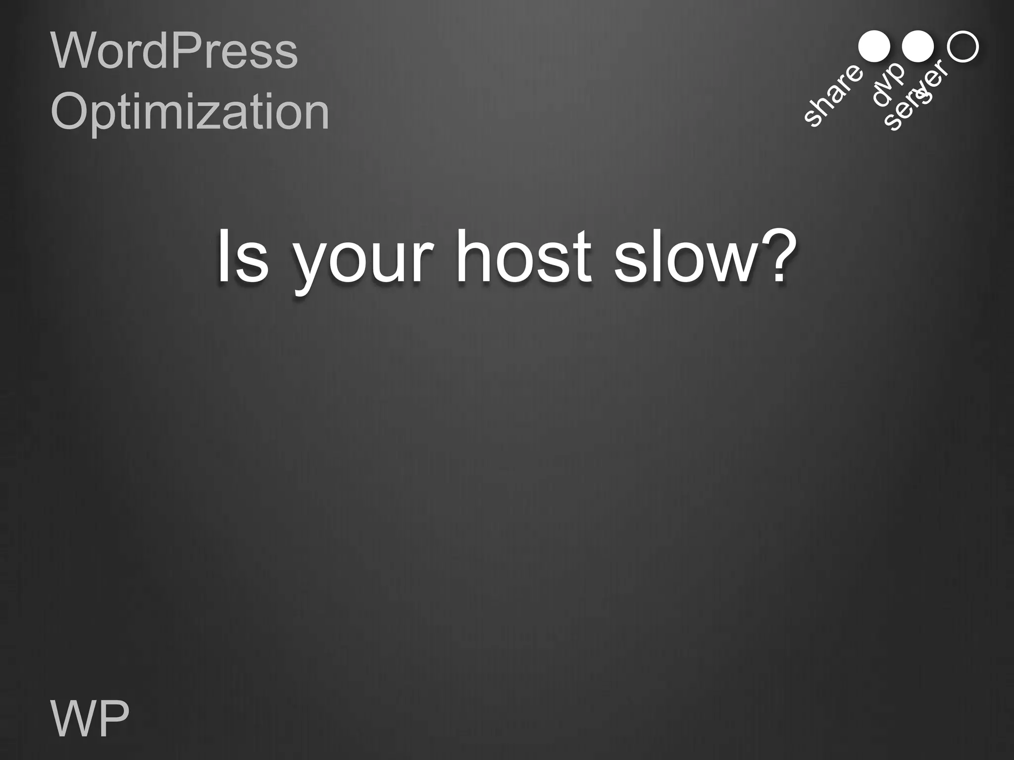 WordPress
Optimization


       Is your host slow?




WP
 