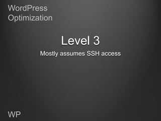 WordPress
Optimization


               Level 3
        Mostly assumes SSH access




WP
 