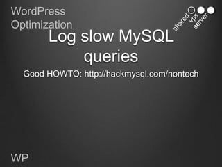 WordPress
Optimization
       Log slow MySQL
           queries
  Good HOWTO: http://hackmysql.com/nontech




WP
 