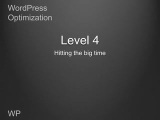 WordPress
Optimization


                 Level 4
               Hitting the big time




WP
 
