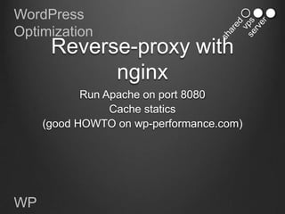 WordPress
Optimization
      Reverse-proxy with
            nginx
            Run Apache on port 8080
                 Cache statics
     (good HOWTO on wp-performance.com)




WP
 