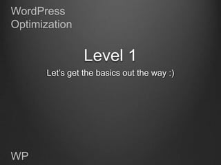 WordPress
Optimization


                 Level 1
       Let‟s get the basics out the way :)




WP
 