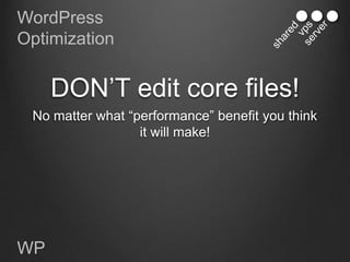 WordPress
Optimization


     DON‟T edit core files!
 No matter what “performance” benefit you think
                  it will make!




WP
 