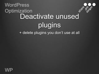 WordPress
Optimization
      Deactivate unused
           plugins
      + delete plugins you don‟t use at all




WP
 