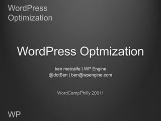 WordPress
Optimization



  WordPress Optmization
             ben metcalfe | WP Engine
           @dotBen | ben@wpengine.com



               WordCampPhilly 20011




WP
 