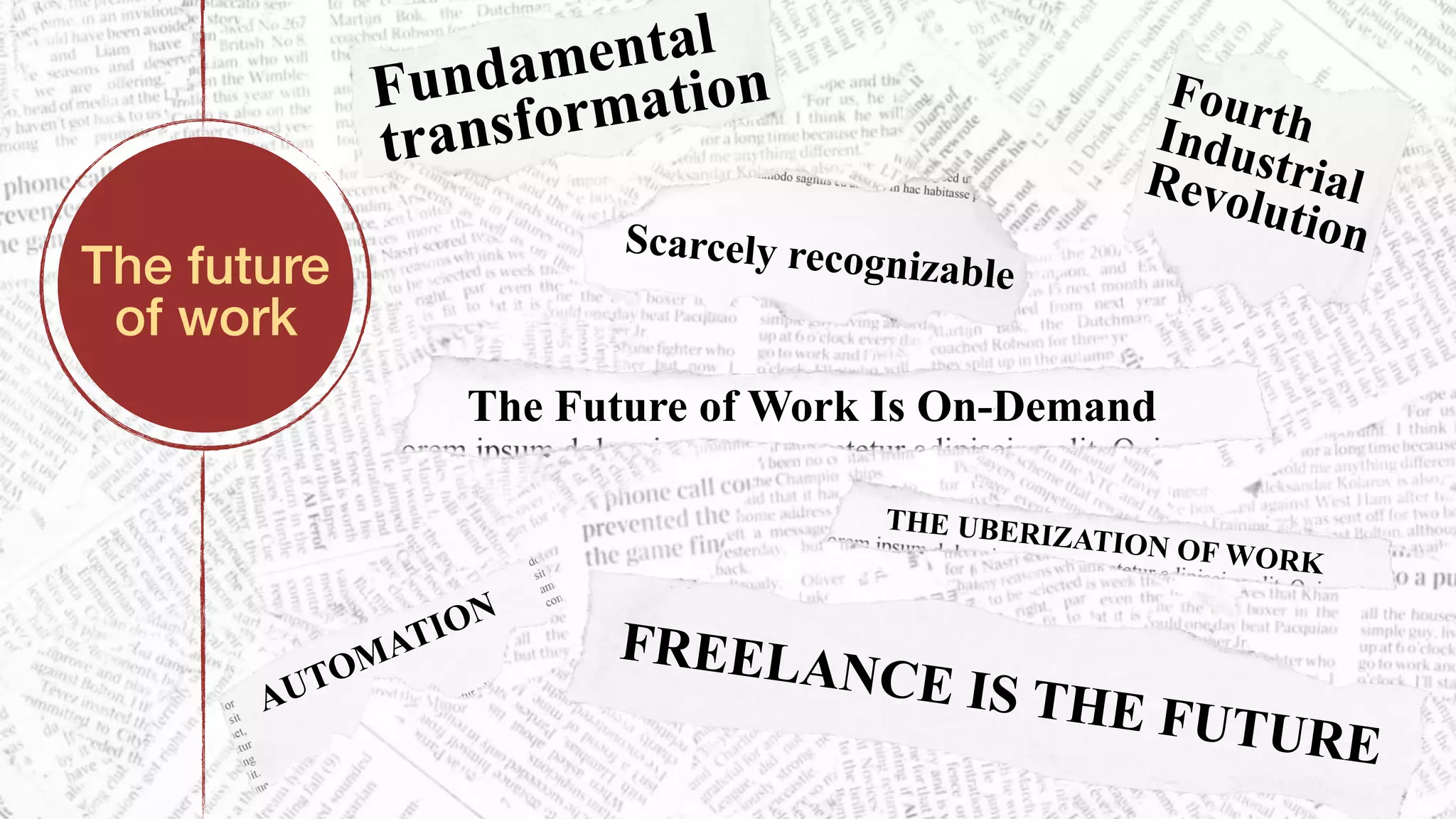 AUTOMATION
THE UBERIZATION OF WORK
Fundamental
transformation
Scarcely recognizable
The Future of Work Is On-Demand
FourthIndustrialRevolution
The future  
of work
FREELANCE IS THE FUTURE
 
