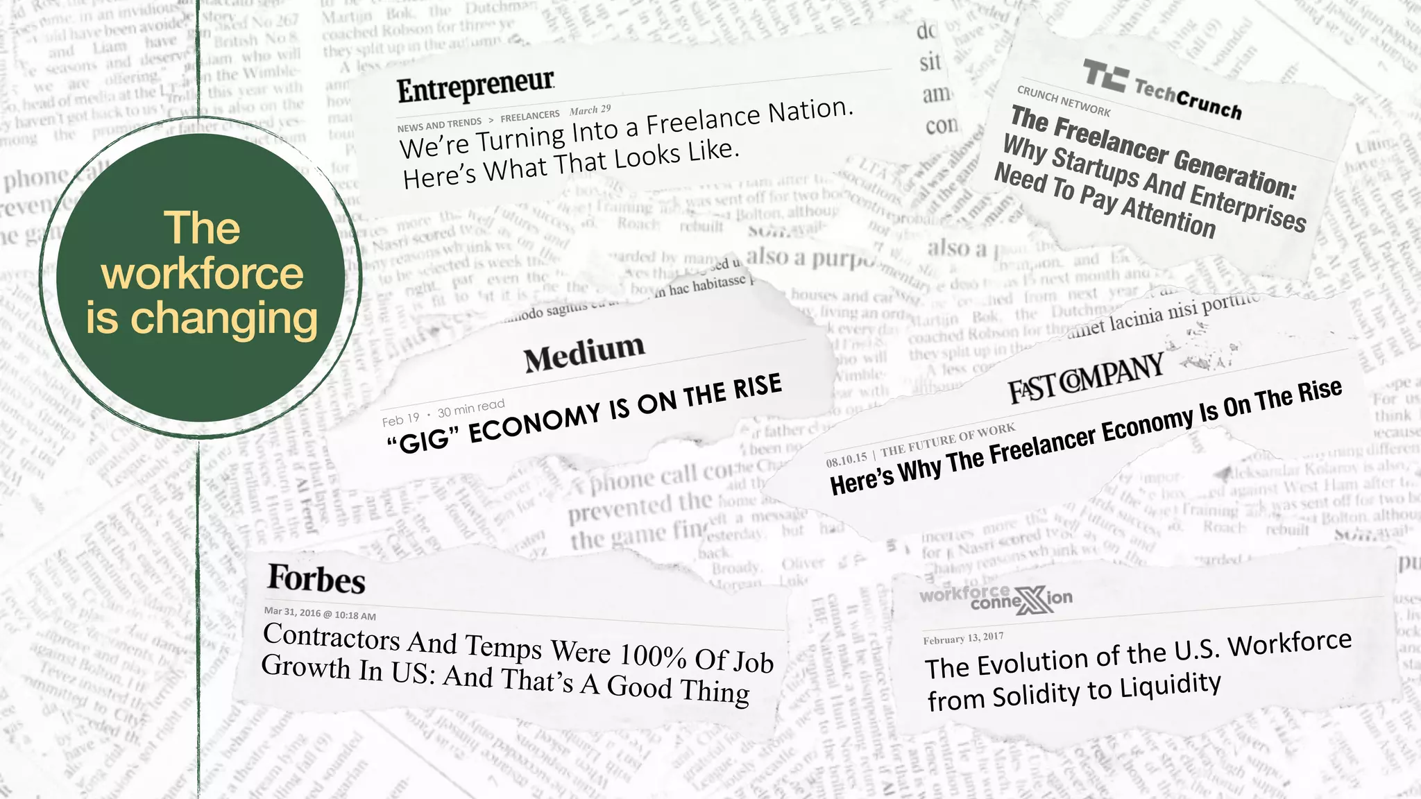 NEWS	AND	TRENDS			>			FREELANCERS			 March 29
We’re Turning Into a Freelance Nation.
Here’s What That Looks Like.
The  
workforce  
is changing
Feb 19 ・ 30 min read
“GIG” ECONOMY IS ON THE RISE
08.10.15 | THE FUTURE OF WORK
Here’s Why The Freelancer Economy Is On The Rise
February 13, 2017
The	Evolution	of	the	U.S.	Workforce	
from	Solidity	to	Liquidity
Mar	31,	2016	@	10:18	AM						
Contractors And Temps Were 100% Of JobGrowth In US: And That’s A Good Thing
CRUNCH	NETWORK	The Freelancer Generation:
Why Startups And Enterprises
Need To Pay Attention
 