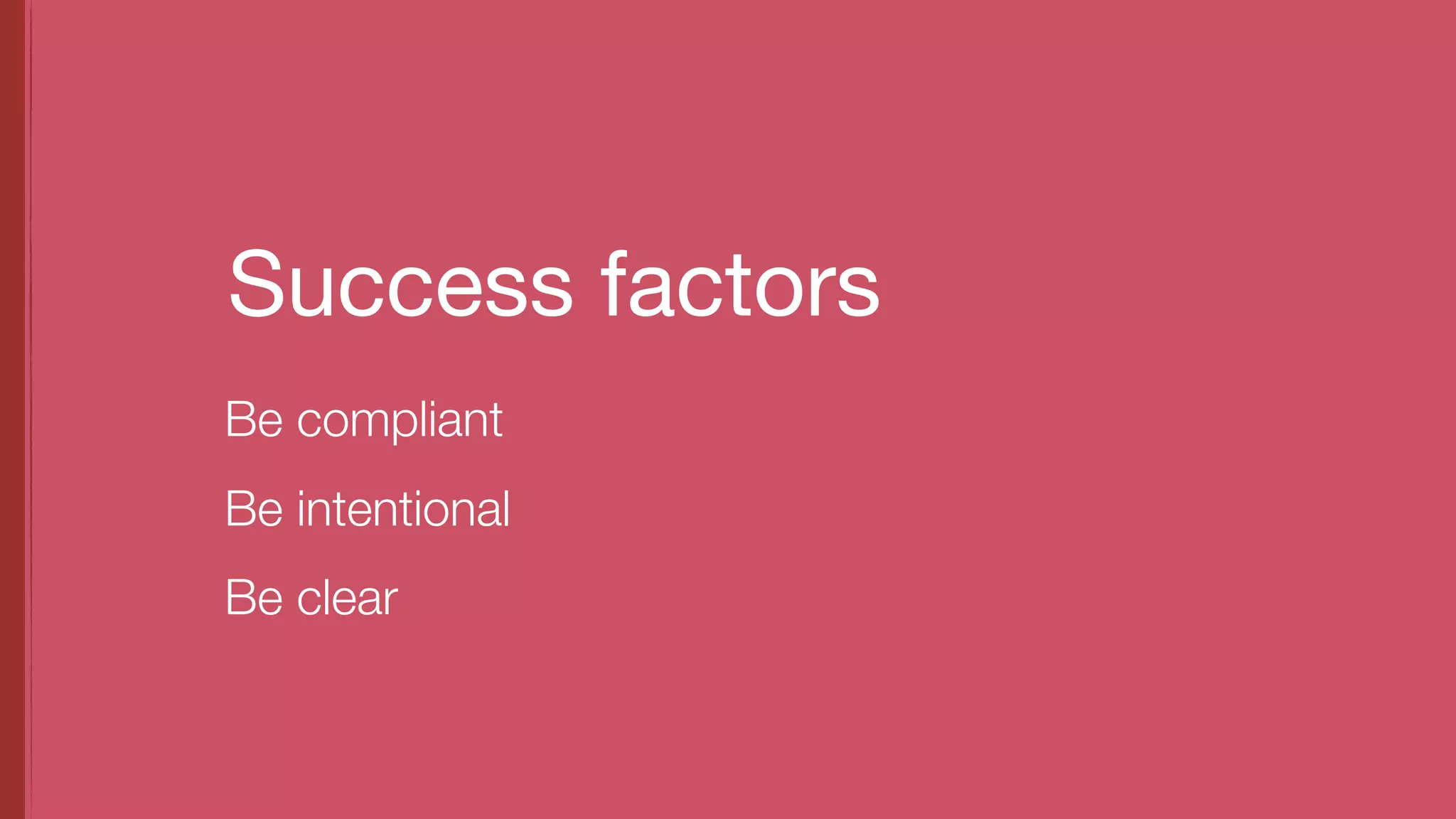 Success factors
Be compliant
Be intentional
Be clear
 