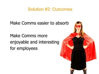 Solution #2: OutcomesMake Comms easier to absorbMake Comms more enjoyable and interestingfor employees
