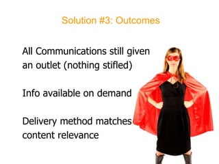 Solution #3: OutcomesAll Communications still given an outlet (nothing stifled)Info available on demandDelivery method matches content relevance