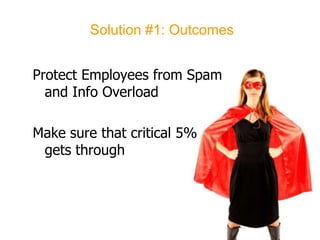 Solution #1: OutcomesProtect Employees from Spamand Info OverloadMake sure that critical 5% gets through