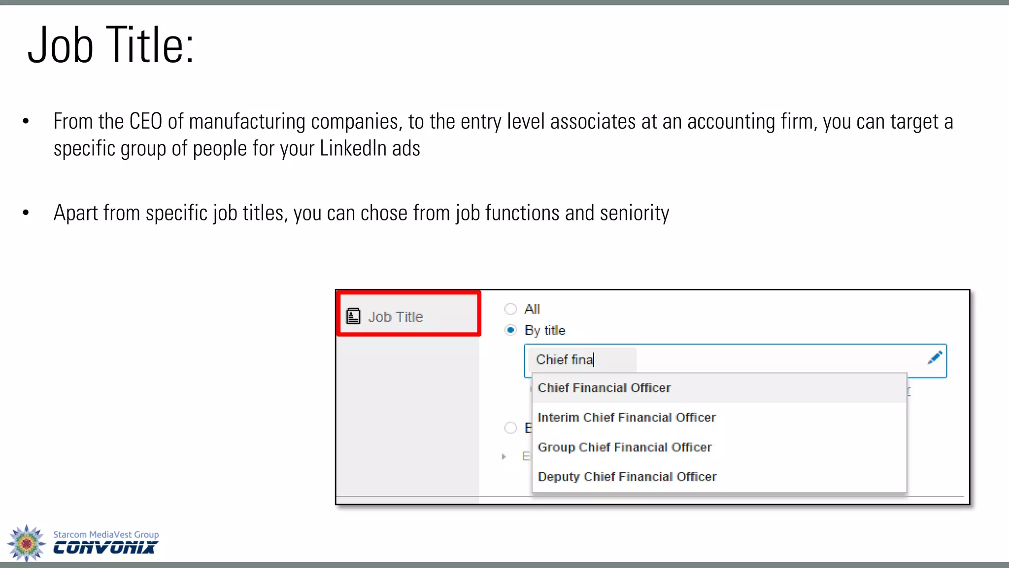 •From the CEO of manufacturing companies, to the entry level associates at an accounting firm, you can target a specific group of people for your LinkedIn ads 
•Apart from specific job titles, you can chose from job functions and seniority 
Job Title:  