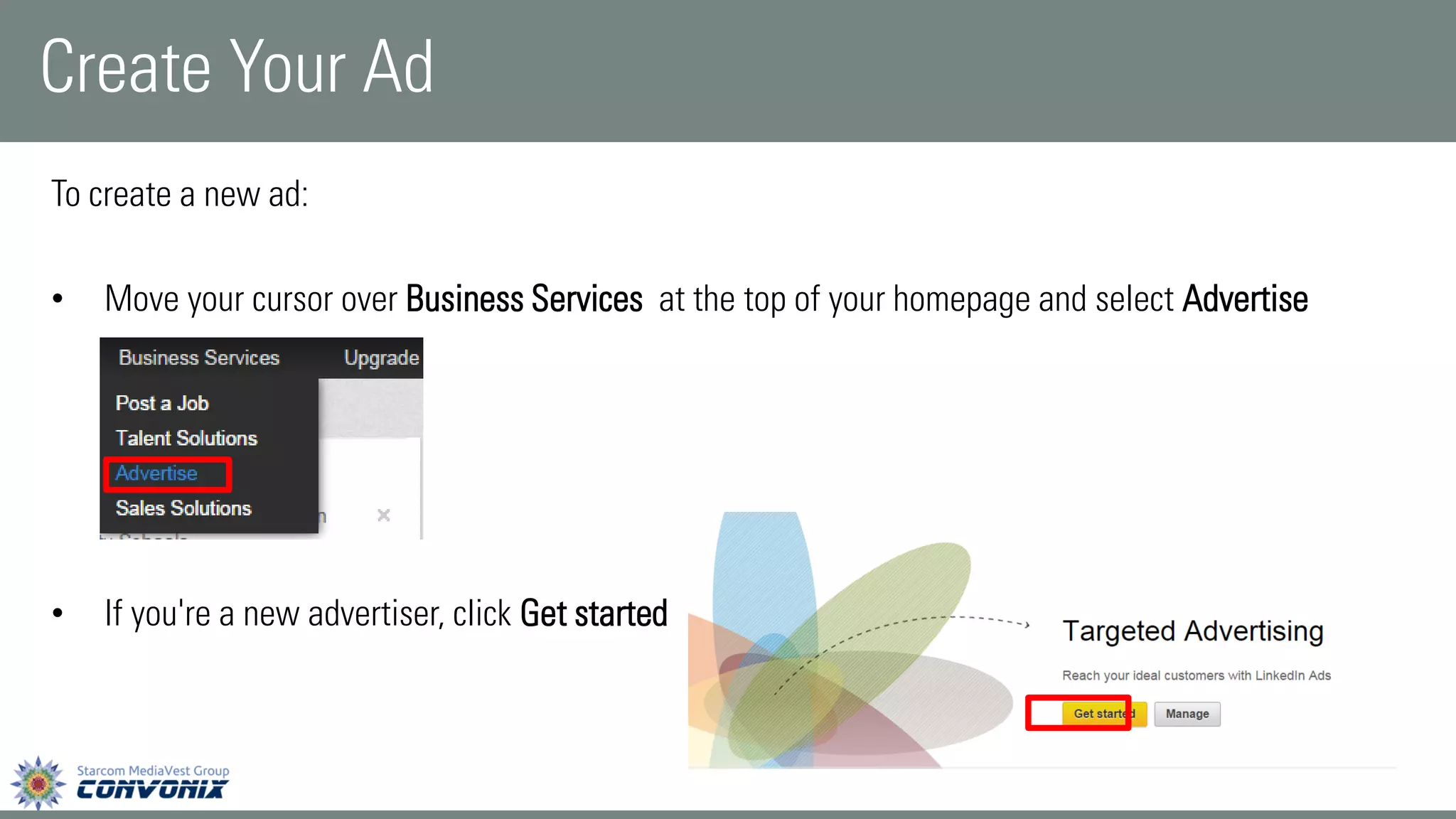 To create a new ad: 
•Move your cursor overBusiness Servicesat the top of your homepage and selectAdvertise 
•If you're a new advertiser, clickGet started 
Create Your Ad  