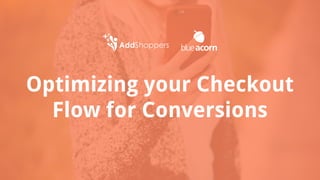 Optimizing your Checkout
Flow for Conversions
 