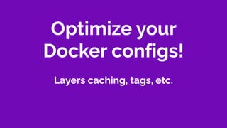 Optimize your
Docker configs!
Layers caching, tags, etc.
 