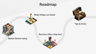 Roadmap
Better Docker setup
Make things run faster
Run less often, stop fast
Tips & tricks
 