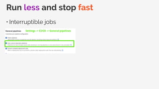 Run less and stop fast
• Interruptible jobs
 