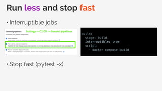 Run less and stop fast
• Interruptible jobs
• Stop fast (pytest -x)
build:
stage: build
interruptible: true
script:
- docker compose build
 