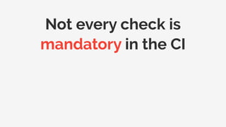 Not every check is
mandatory in the CI
 