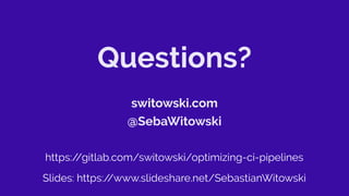 Questions?
switowski.com
@SebaWitowski
https:/
/gitlab.com/switowski/optimizing-ci-pipelines
Slides: https:/
/www.slideshare.net/SebastianWitowski
 