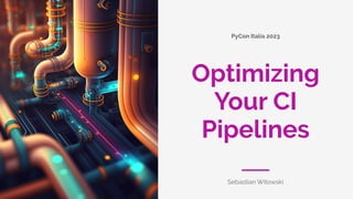 PyCon Italia 2023
Sebastian Witowski
Optimizing
Your CI
Pipelines
 
